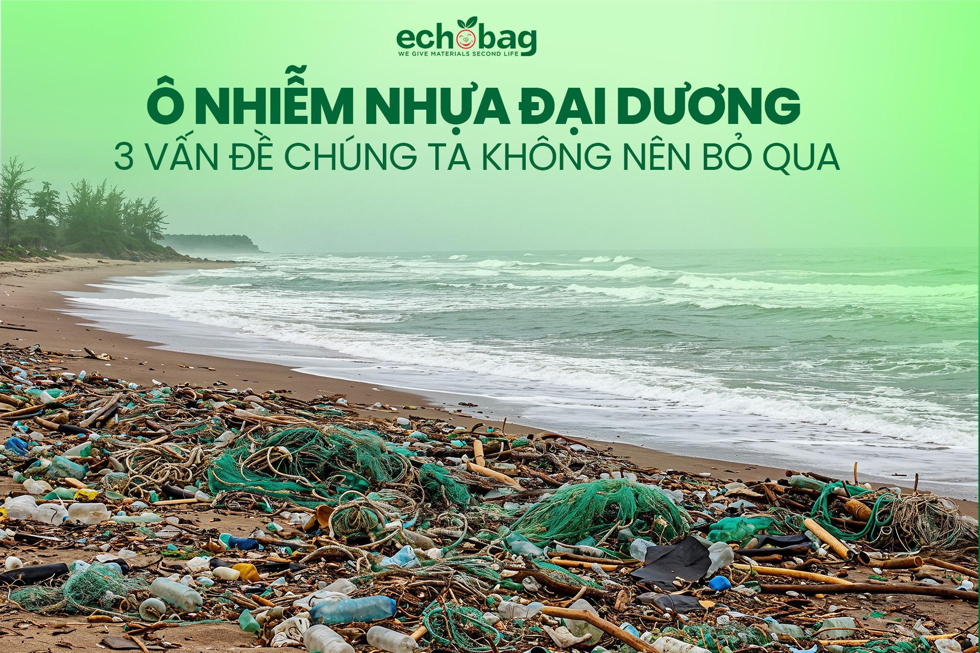 Ô NHIỄM NHỰA ĐẠI DƯƠNG – 3 VẤN ĐỀ KHÔNG THỂ LÀM NGƠ